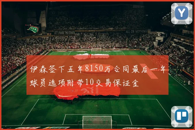 伊森签下五年8150万合同最后一年球员选项附带10交易保证金