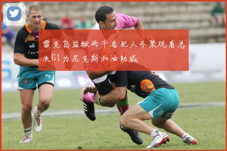 雷克岛监狱两千名犯人齐聚观看总决G1为尼克斯加油助威