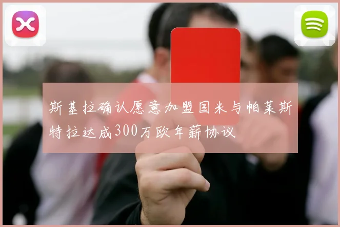斯基拉确认愿意加盟国米与帕莱斯特拉达成300万欧年薪协议