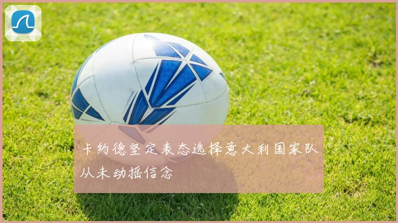 卡约德坚定表态选择意大利国家队从未动摇信念