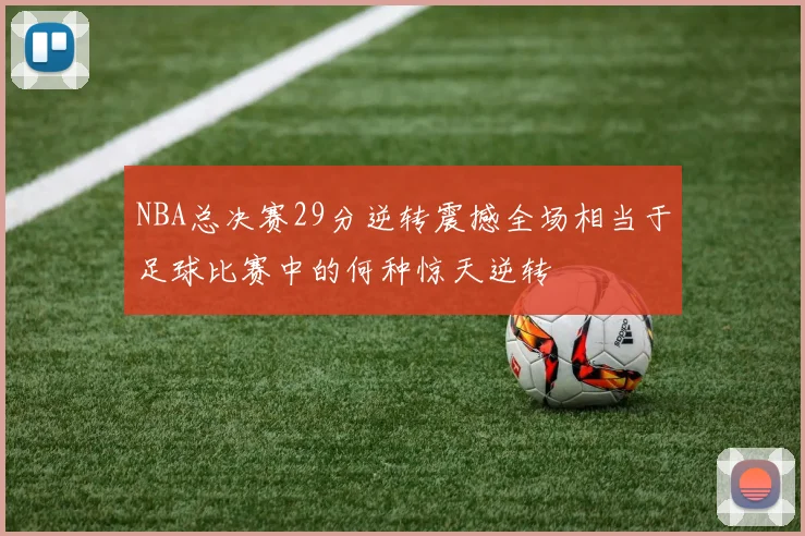 NBA总决赛29分逆转震撼全场相当于足球比赛中的何种惊天逆转