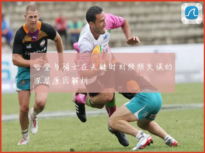 哈登与骑士在关键时刻频频失误的深层原因解析