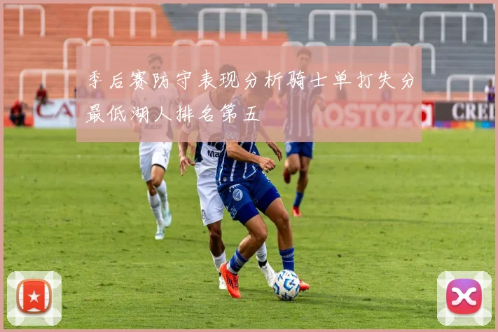 季后赛防守表现分析骑士单打失分最低湖人排名第五