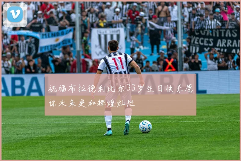 祝福布拉德利比尔33岁生日快乐愿你未来更加辉煌灿烂